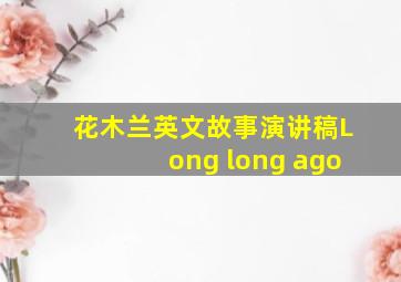 花木兰英文故事演讲稿Long long ago